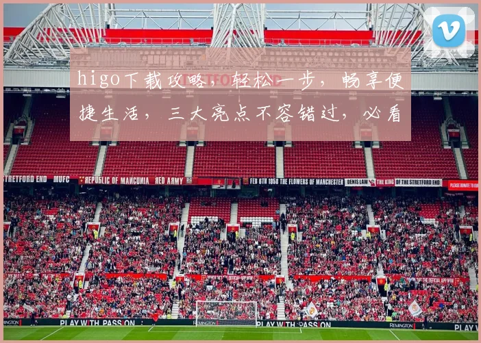 higo下载攻略，轻松一步，畅享便捷生活，三大亮点不容错过，必看教程