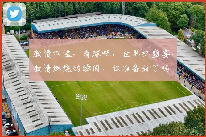 激情四溢，看球吧，世界杯盛宴，激情燃烧的瞬间，你准备好了吗