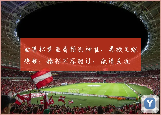 世界杯章鱼哥预测神准，再掀足球热潮，精彩不容错过，敬请关注