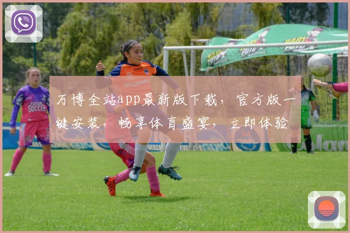 万博全站app最新版下载，官方版一键安装，畅享体育盛宴，立即体验