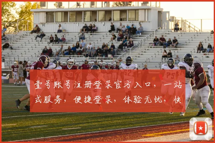 壹号账号注册登录官方入口，一站式服务，便捷登录，体验无忧，快速直达