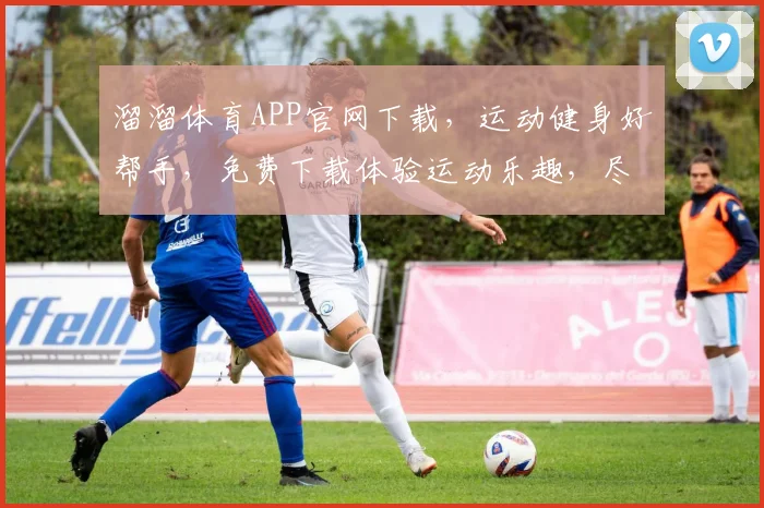 溜溜体育APP官网下载，运动健身好帮手，免费下载体验运动乐趣，尽在溜溜体育