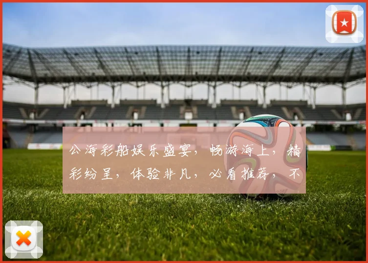 公海彩船娱乐盛宴，畅游海上，精彩纷呈，体验非凡，必看推荐，不容错过