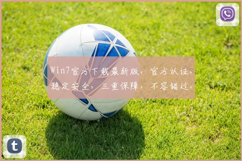 Win7官方下载最新版，官方认证，稳定安全，三重保障，不容错过，速来体验