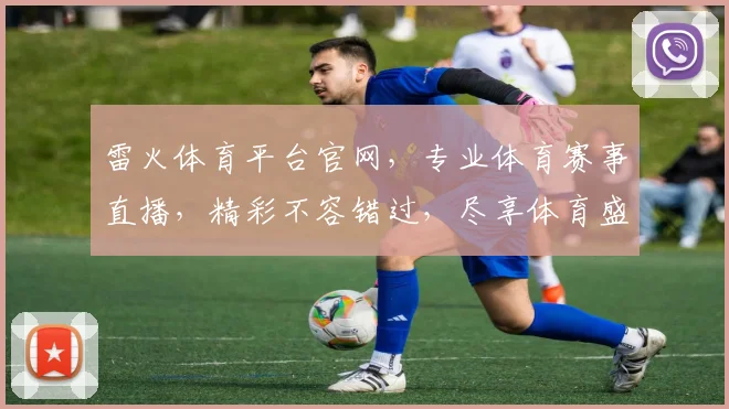 雷火体育平台官网，专业体育赛事直播，精彩不容错过，尽享体育盛宴，体验非凡