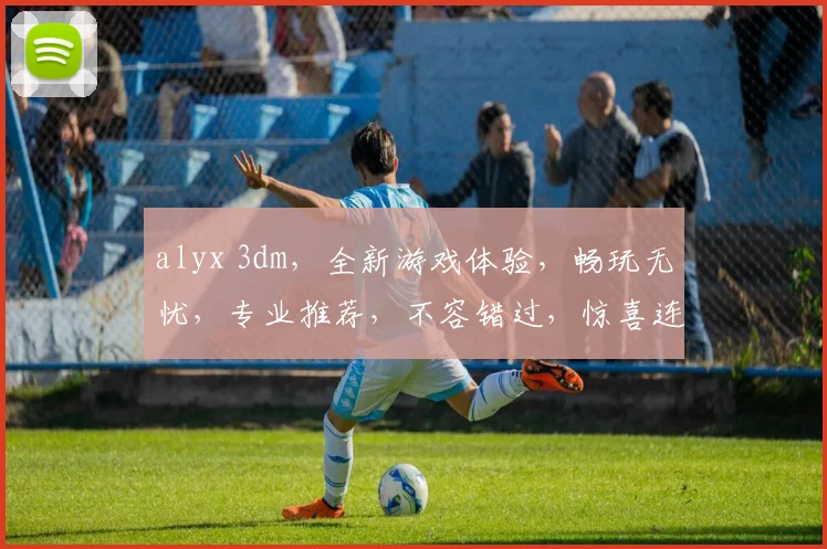 alyx 3dm，全新游戏体验，畅玩无忧，专业推荐，不容错过，惊喜连连