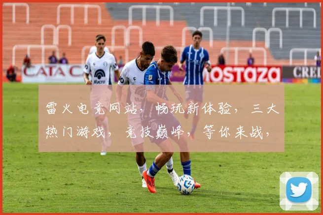雷火电竞网站，畅玩新体验，三大热门游戏，竞技巅峰，等你来战，体验非凡
